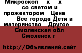 Микроскоп 100х-750х zoom, со светом и прожектором › Цена ­ 1 990 - Все города Дети и материнство » Другое   . Смоленская обл.,Смоленск г.